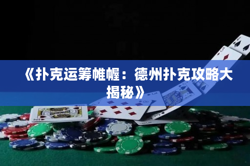 《扑克运筹帷幄：德州扑克攻略大揭秘》