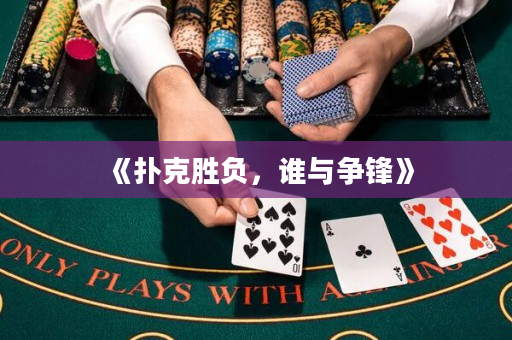 《扑克胜负，谁与争锋》