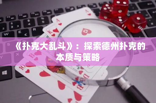 《扑克大乱斗》：探索德州扑克的本质与策略