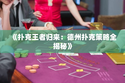 《扑克王者归来：德州扑克策略全揭秘》