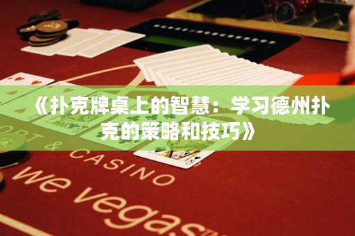 《扑克牌桌上的智慧：学习德州扑克的策略和技巧》