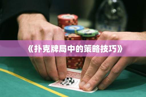 《扑克牌局中的策略技巧》