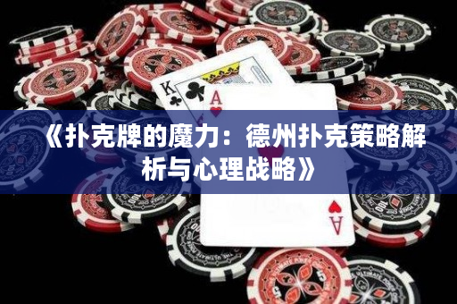 《扑克牌的魔力：德州扑克策略解析与心理战略》