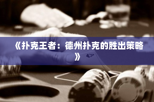 《扑克王者：德州扑克的胜出策略》