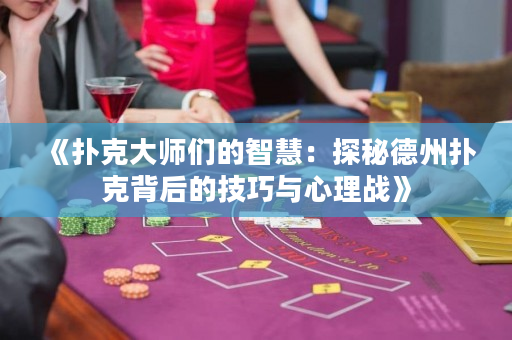 《扑克大师们的智慧：探秘德州扑克背后的技巧与心理战》