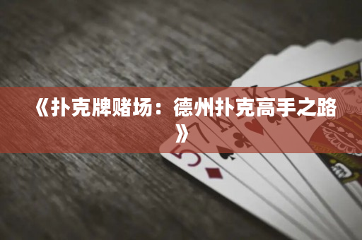 《扑克牌赌场：德州扑克高手之路》