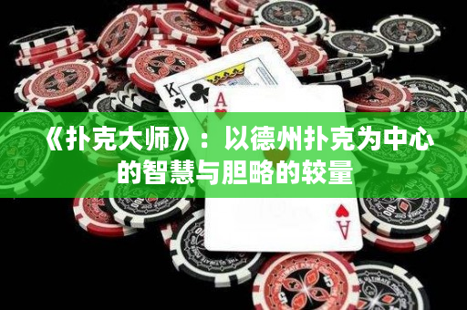 《扑克大师》：以德州扑克为中心的智慧与胆略的较量