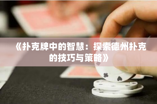 《扑克牌中的智慧：探索德州扑克的技巧与策略》