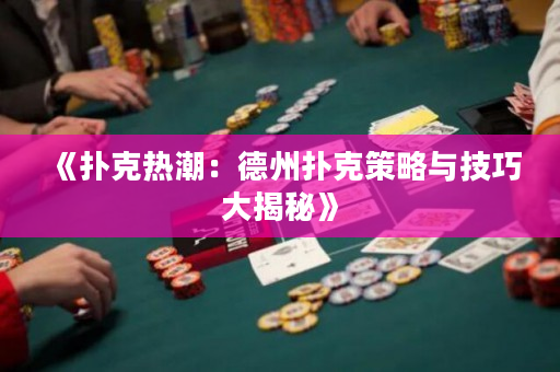 《扑克热潮：德州扑克策略与技巧大揭秘》