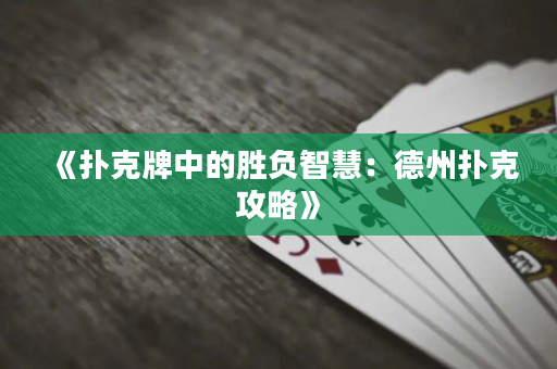 《扑克牌中的胜负智慧：德州扑克攻略》