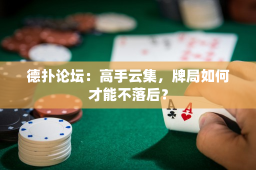 德扑论坛：高手云集，牌局如何才能不落后？