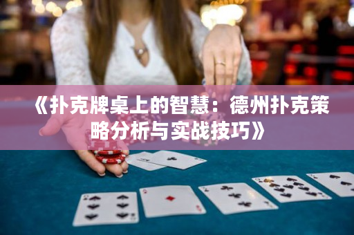 《扑克牌桌上的智慧：德州扑克策略分析与实战技巧》