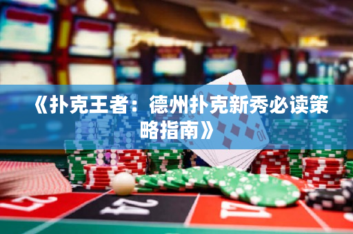 《扑克王者：德州扑克新秀必读策略指南》