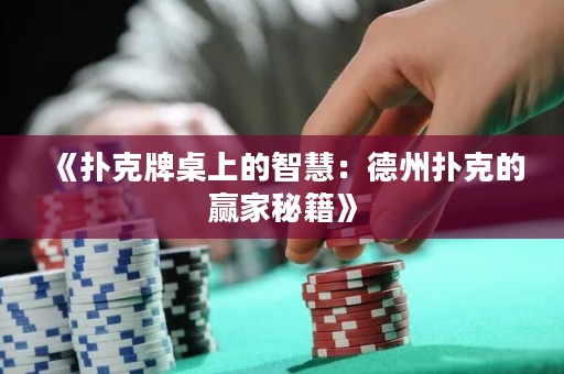 《扑克牌桌上的智慧：德州扑克的赢家秘籍》