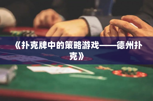 《扑克牌中的策略游戏——德州扑克》