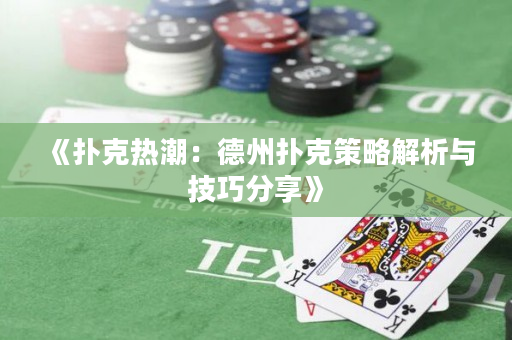 《扑克热潮：德州扑克策略解析与技巧分享》