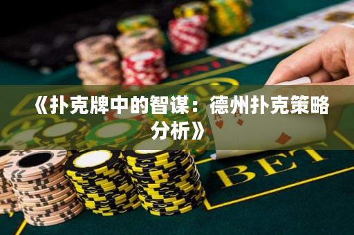 《扑克牌中的智谋：德州扑克策略分析》