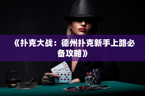《扑克大战：德州扑克新手上路必备攻略》