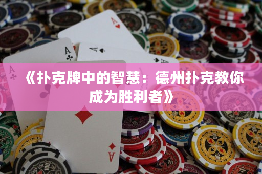 《扑克牌中的智慧：德州扑克教你成为胜利者》