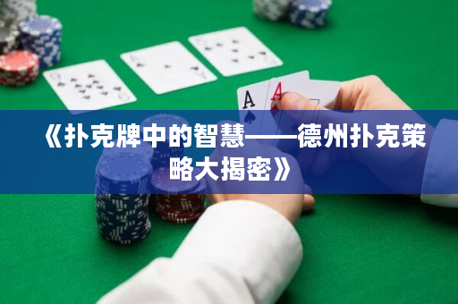 《扑克牌中的智慧——德州扑克策略大揭密》