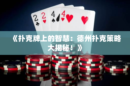 《扑克牌上的智慧：德州扑克策略大揭秘！》