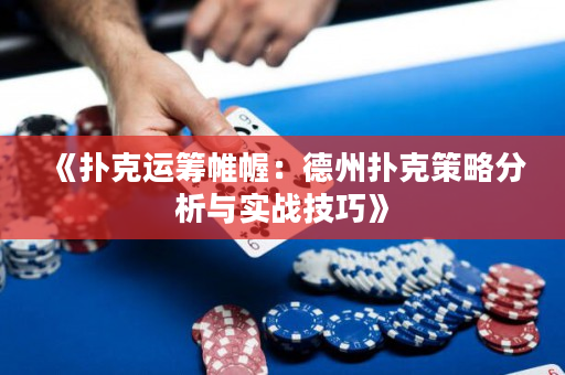 《扑克运筹帷幄：德州扑克策略分析与实战技巧》