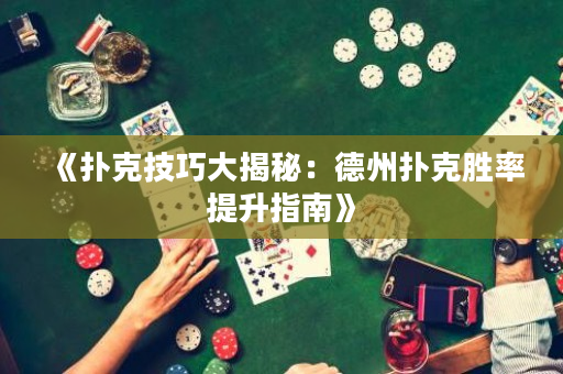 《扑克技巧大揭秘：德州扑克胜率提升指南》
