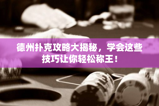 德州扑克攻略大揭秘，学会这些技巧让你轻松称王！