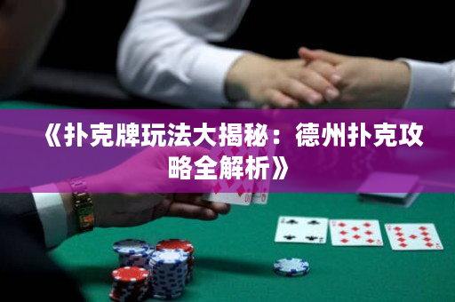 《扑克牌玩法大揭秘：德州扑克攻略全解析》