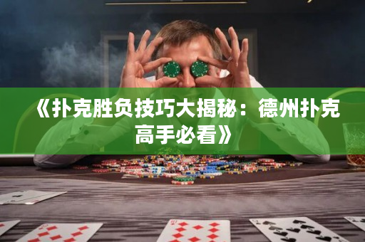 《扑克胜负技巧大揭秘：德州扑克高手必看》