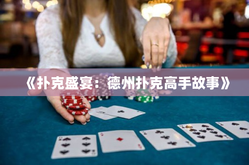 《扑克盛宴：德州扑克高手故事》