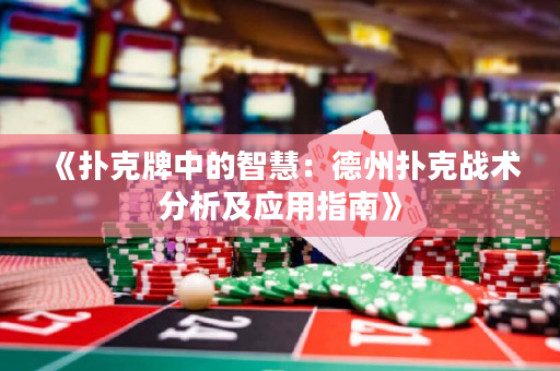 《扑克牌中的智慧：德州扑克战术分析及应用指南》