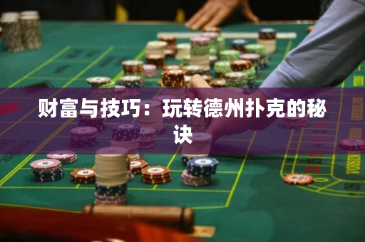 财富与技巧：玩转德州扑克的秘诀