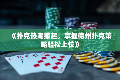 《扑克热潮掀起，掌握德州扑克策略轻松上位》