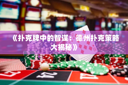 《扑克牌中的智谋：德州扑克策略大揭秘》