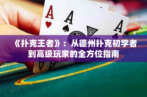 《扑克王者》：从德州扑克初学者到高级玩家的全方位指南
