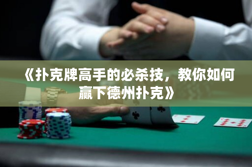 《扑克牌高手的必杀技，教你如何赢下德州扑克》