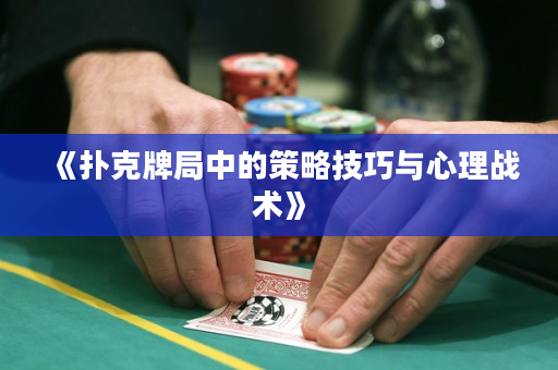 《扑克牌局中的策略技巧与心理战术》