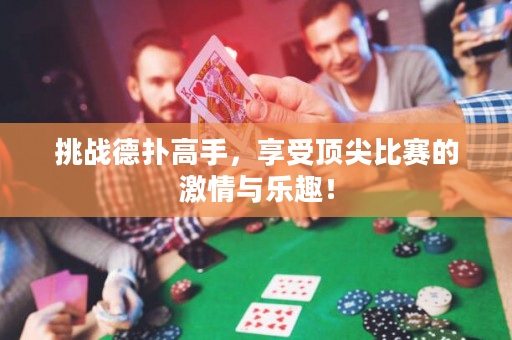 挑战德扑高手，享受顶尖比赛的激情与乐趣！