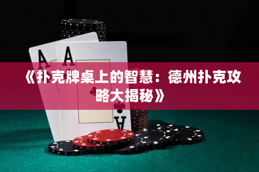 《扑克牌桌上的智慧：德州扑克攻略大揭秘》
