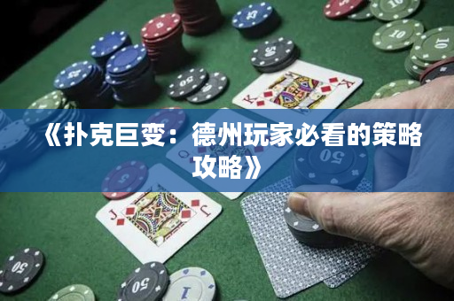 《扑克巨变：德州玩家必看的策略攻略》