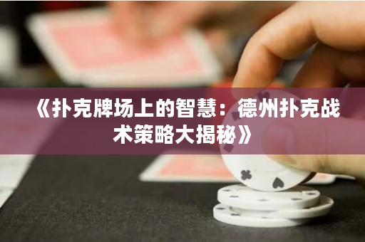 《扑克牌场上的智慧：德州扑克战术策略大揭秘》