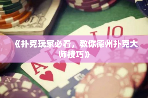 《扑克玩家必看，教你德州扑克大师技巧》