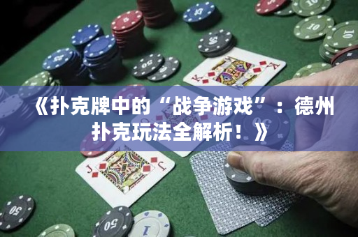 《扑克牌中的“战争游戏”：德州扑克玩法全解析！》