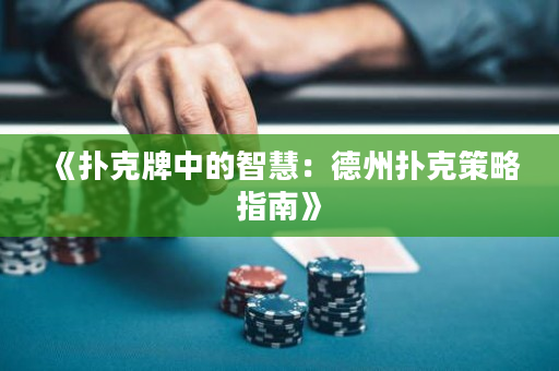 《扑克牌中的智慧：德州扑克策略指南》