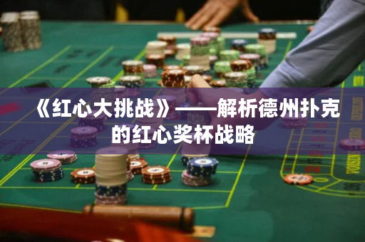 《红心大挑战》——解析德州扑克的红心奖杯战略