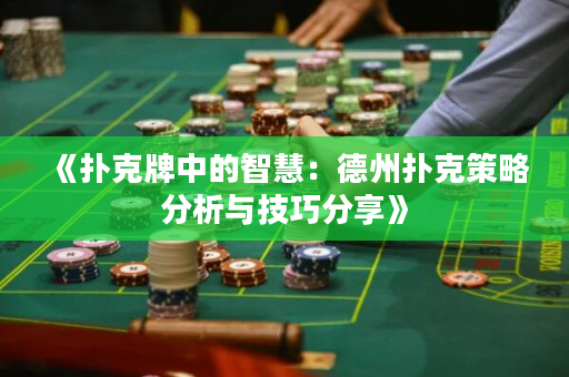 《扑克牌中的智慧：德州扑克策略分析与技巧分享》