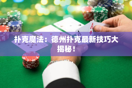 扑克魔法：德州扑克最新技巧大揭秘！