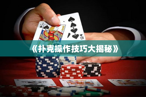 《扑克操作技巧大揭秘》