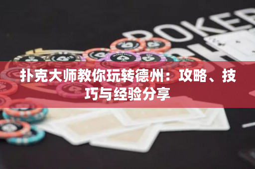 扑克大师教你玩转德州：攻略、技巧与经验分享